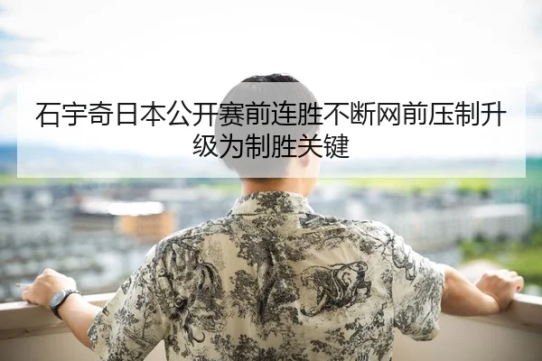 石宇奇日本公开赛前连胜不断网前压制升级为制胜关键