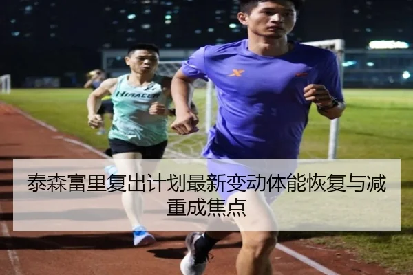 泰森富里复出计划最新变动体能恢复与减重成焦点