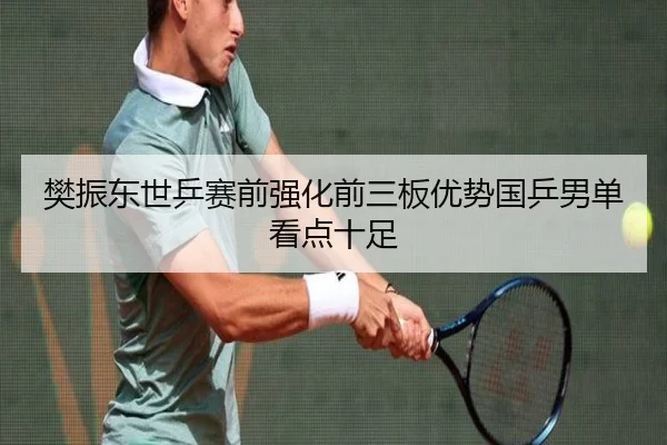 樊振东世乒赛前强化前三板优势国乒男单看点十足